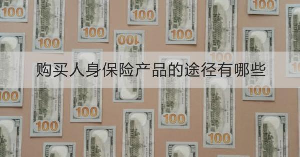 購(gòu)買人身保險(xiǎn)產(chǎn)品的途徑有哪些？需要注意什么？