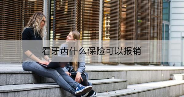 看牙齒什么保險(xiǎn)可以報(bào)銷？如何選擇適合自己的牙齒保險(xiǎn)？
