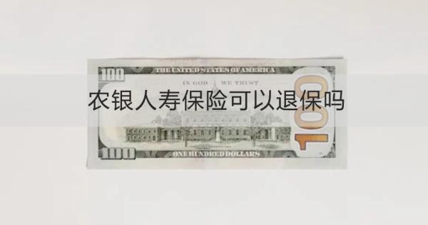 農(nóng)銀人壽保險(xiǎn)可以退保嗎？退保多久到賬？
