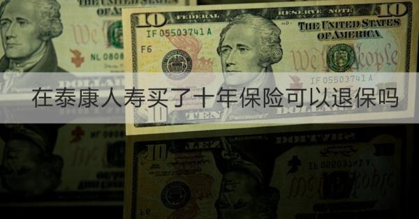 在泰康人壽買了十年保險可以退保嗎