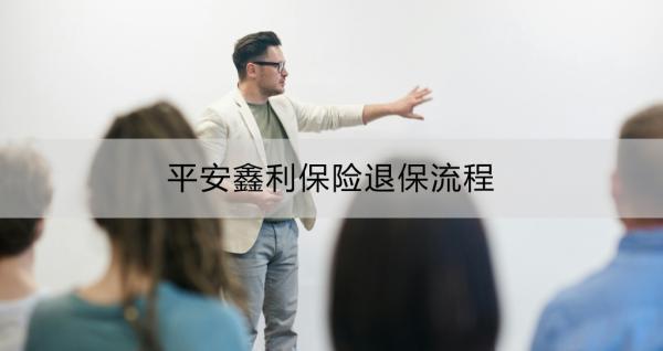 平安鑫利保險退保流程？一文詳解！