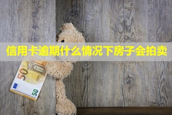 信用卡逾期什么情況下房子會(huì)拍賣(mài)？還不上最壞的結(jié)果！