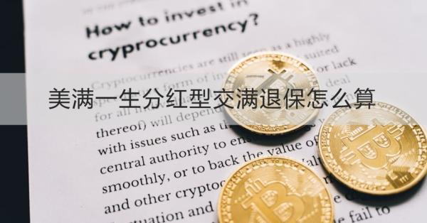 美滿一生分紅型交滿退保怎么算？退保怎么退？