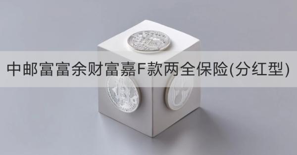中郵富富余財富嘉F款兩全保險(分紅型)介紹，基本信息+產(chǎn)品保障