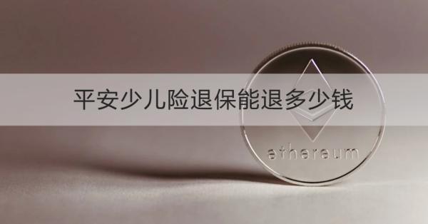 平安少兒險退保能退多少錢？需要哪些材料？