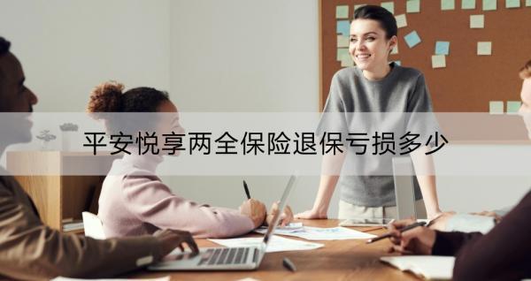 平安悅享兩全保險(xiǎn)退保虧損多少？退保辦理流程？