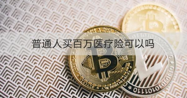 普通人買百萬醫(yī)療險可以嗎？一文帶你了解