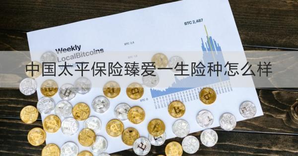 中國太平保險臻愛一生險種怎么樣？這兩個方面為大家解析