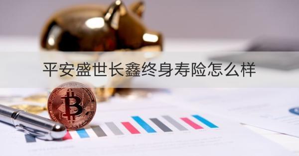 平安盛世長(zhǎng)鑫終身壽險(xiǎn)怎么樣
