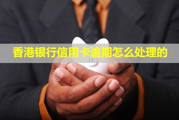 香港銀行信用卡逾期怎么處理的？會怎么樣？