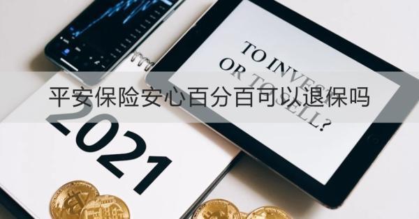 平安保險(xiǎn)安心百分百可以退保嗎