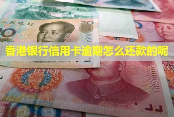 香港銀行信用卡逾期怎么還款的呢？逾期怎么處理？