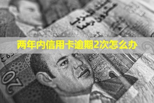 兩年內(nèi)信用卡逾期2次怎么辦？會(huì)怎么樣？