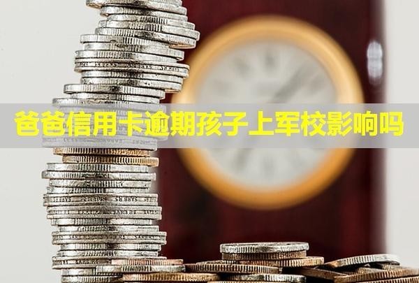 爸爸信用卡逾期孩子上軍校影響嗎