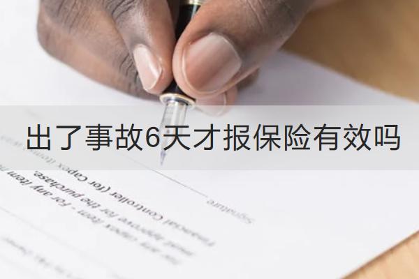 出了事故6天才報(bào)保險(xiǎn)有效嗎？保險(xiǎn)怎么報(bào)銷？