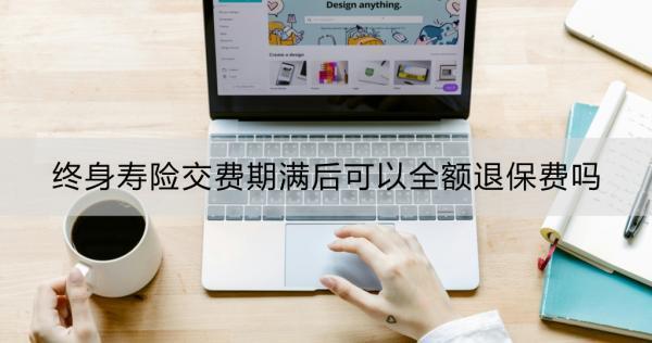 終身壽險(xiǎn)交費(fèi)期滿后可以全額退保費(fèi)嗎？交費(fèi)期滿后退保劃算嗎？