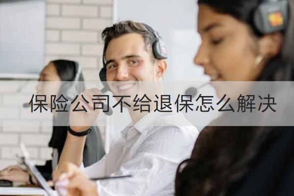 保險公司不給退保怎么解決？保險退保要注意什么？