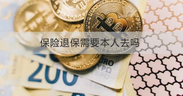 保險退保需要本人去嗎？需要注意什么？