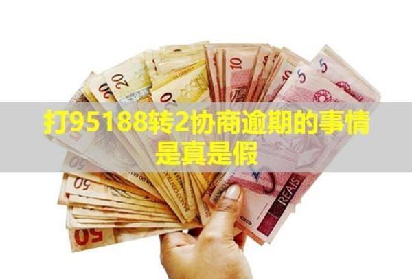 打95188轉(zhuǎn)2協(xié)商逾期的事情是真是假？