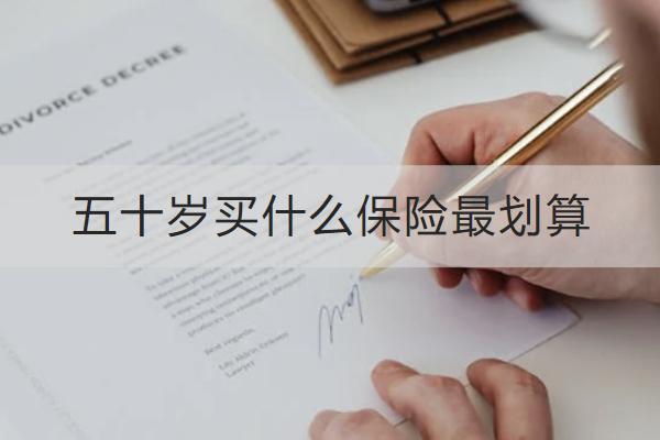 五十歲買什么保險(xiǎn)最劃算？保險(xiǎn)購(gòu)買渠道有哪些？