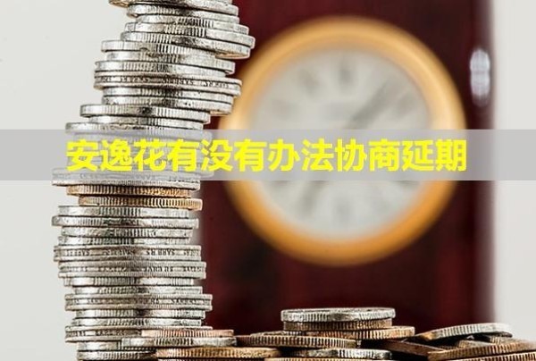安逸花有沒有辦法協(xié)商延期？有利息嗎？
