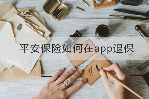 平安保險(xiǎn)如何在app退保？退保要準(zhǔn)備哪些資料？