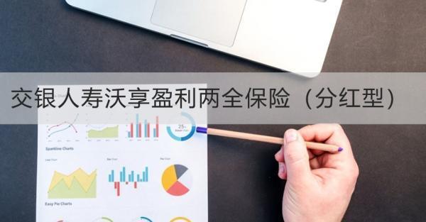 交銀人壽沃享盈利兩全保險（分紅型）投保規(guī)則，基本信息+保障
