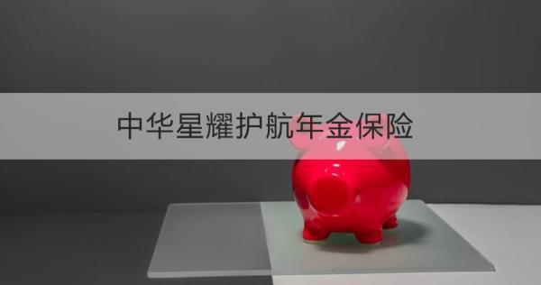 中華星耀護航年金保險基本信息解析，基本條件+保障