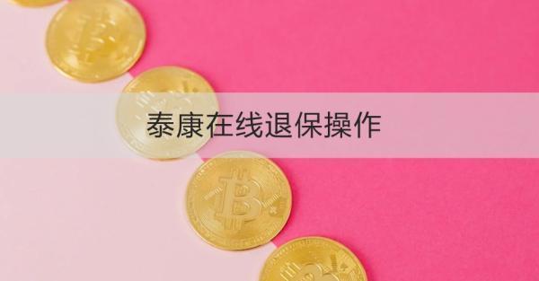 泰康在線退保操作流程是怎樣的？退保需要注意什么？