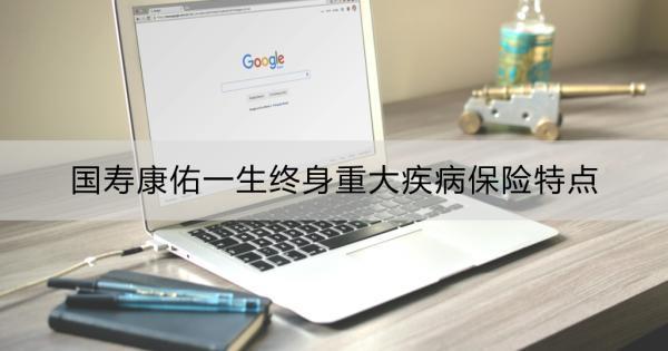 國壽康佑一生終身重大疾病保險特點？一文詳解！