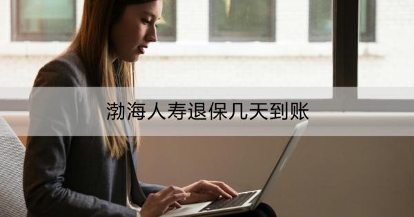 渤海人壽退保幾天到賬
