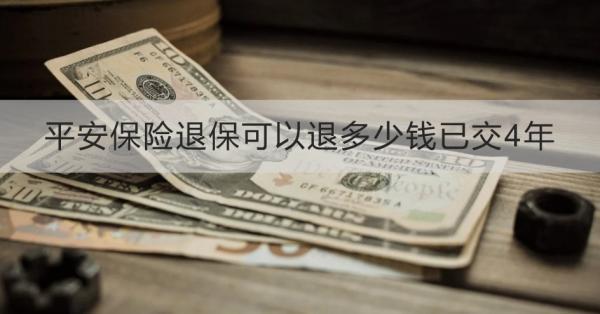 平安保險(xiǎn)退?？梢酝硕嗌馘X已交4年？需要哪些材料？