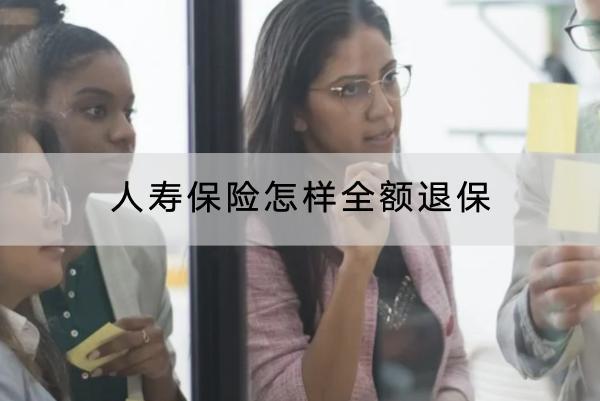 人壽保險怎樣全額退保？退保需要多久時間？