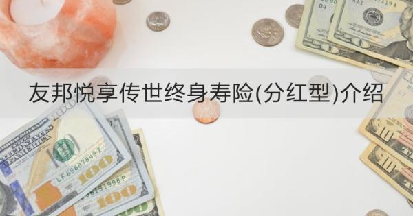 友邦悅享傳世終身壽險(分紅型)介紹，基本信息+特色