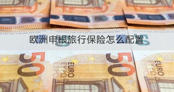 歐洲申根旅行保險怎么配置？適合什么人買？