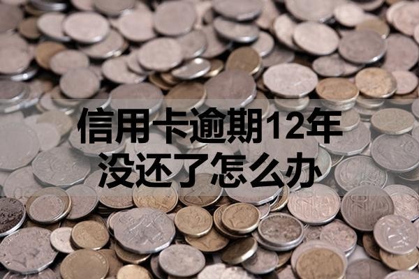 信用卡逾期12年沒還了怎么辦？