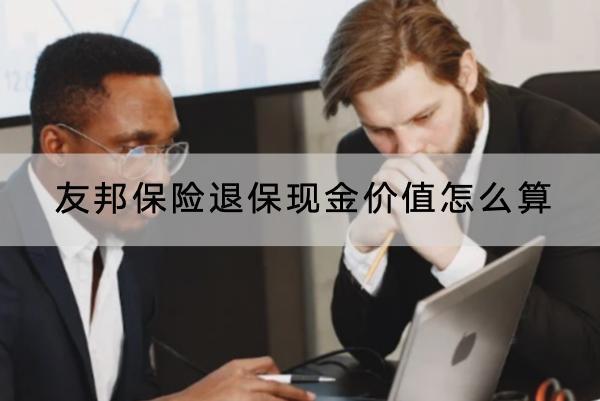友邦保險(xiǎn)退?，F(xiàn)金價(jià)值怎么算