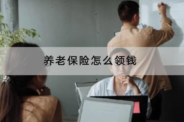 養(yǎng)老保險(xiǎn)怎么領(lǐng)錢