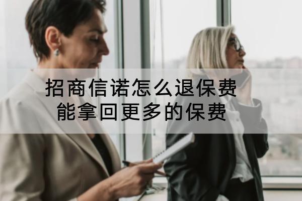 招商信諾怎么退保費(fèi)能拿回更多的保費(fèi)