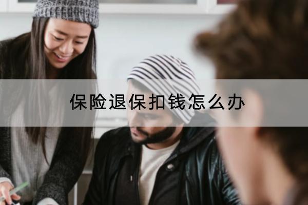 保險(xiǎn)退?？坼X怎么辦？退保的流程是怎樣的？
