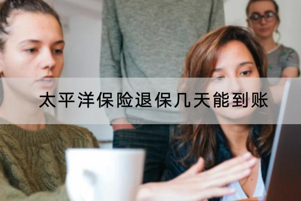 太平洋保險退保幾天能到賬？可以在線上退嗎？