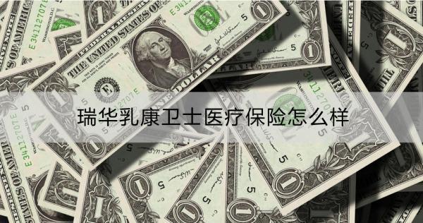 瑞華乳康衛(wèi)士醫(yī)療保險怎么樣？保障內(nèi)容詳解？
