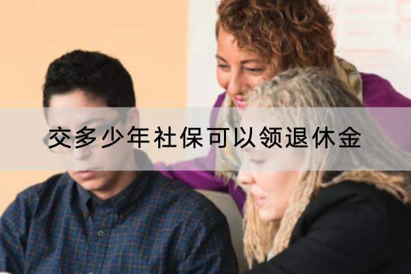 交多少年社?？梢灶I(lǐng)退休金？領(lǐng)退休金需要什么條件？