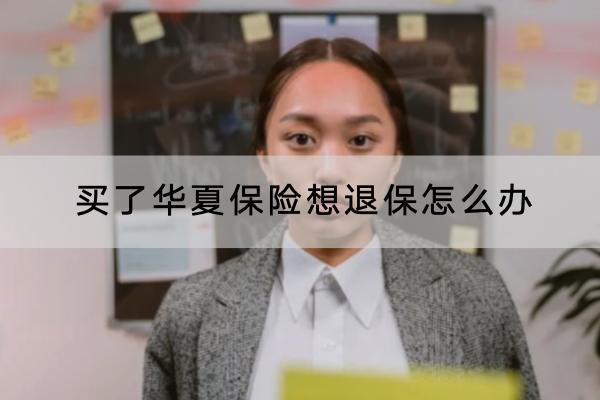 買了華夏保險想退保怎么辦？怎么退全款？