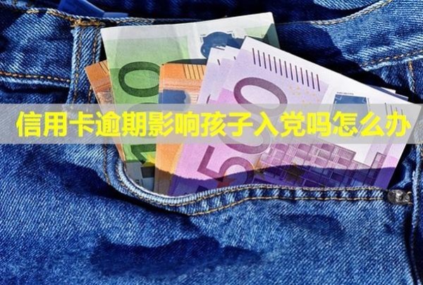信用卡逾期影響孩子入黨嗎怎么辦？起訴立案后怎么解決？