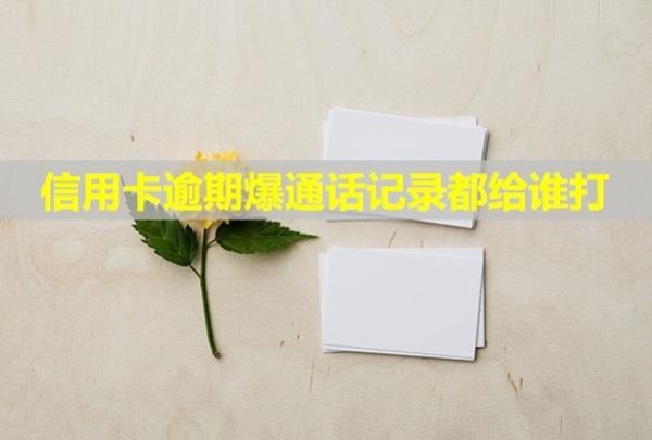 信用卡逾期爆通話記錄都給誰打