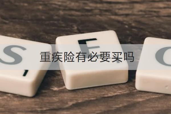 重疾險(xiǎn)有必要買嗎？怎么買合適呢？