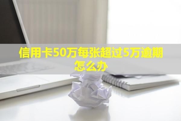 信用卡50萬每張超過5萬逾期怎么辦？多久會被起訴？