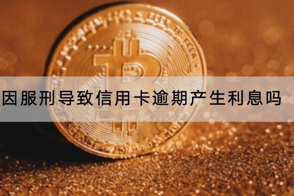 因服刑導(dǎo)致信用卡逾期產(chǎn)生利息嗎？一文詳解