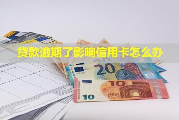 貸款逾期了影響信用卡怎么辦？還不上怎么辦？